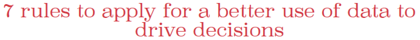 7 rules to apply for a better use of data to drive decisions